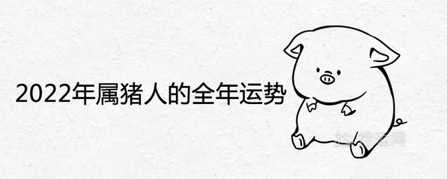 属猪的2022年运势怎么样，猪年生人2022年运势及运程